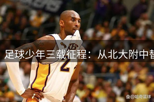 足球少年三载征程：从北大附中替补到三届破门传奇